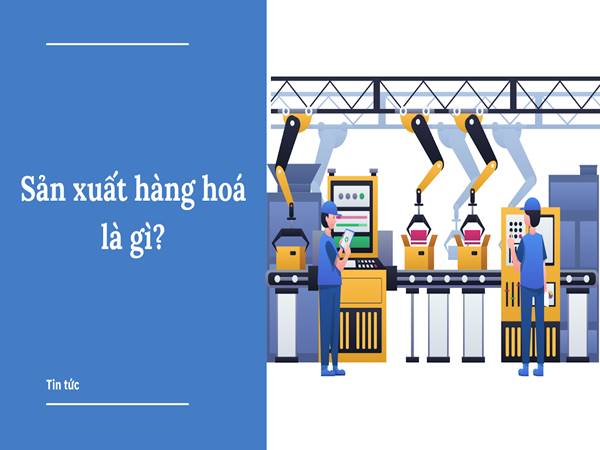 Sản xuất hàng hóa là gì? Những thuộc tính của nó